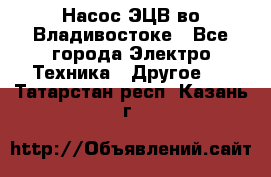 Насос ЭЦВ во Владивостоке - Все города Электро-Техника » Другое   . Татарстан респ.,Казань г.